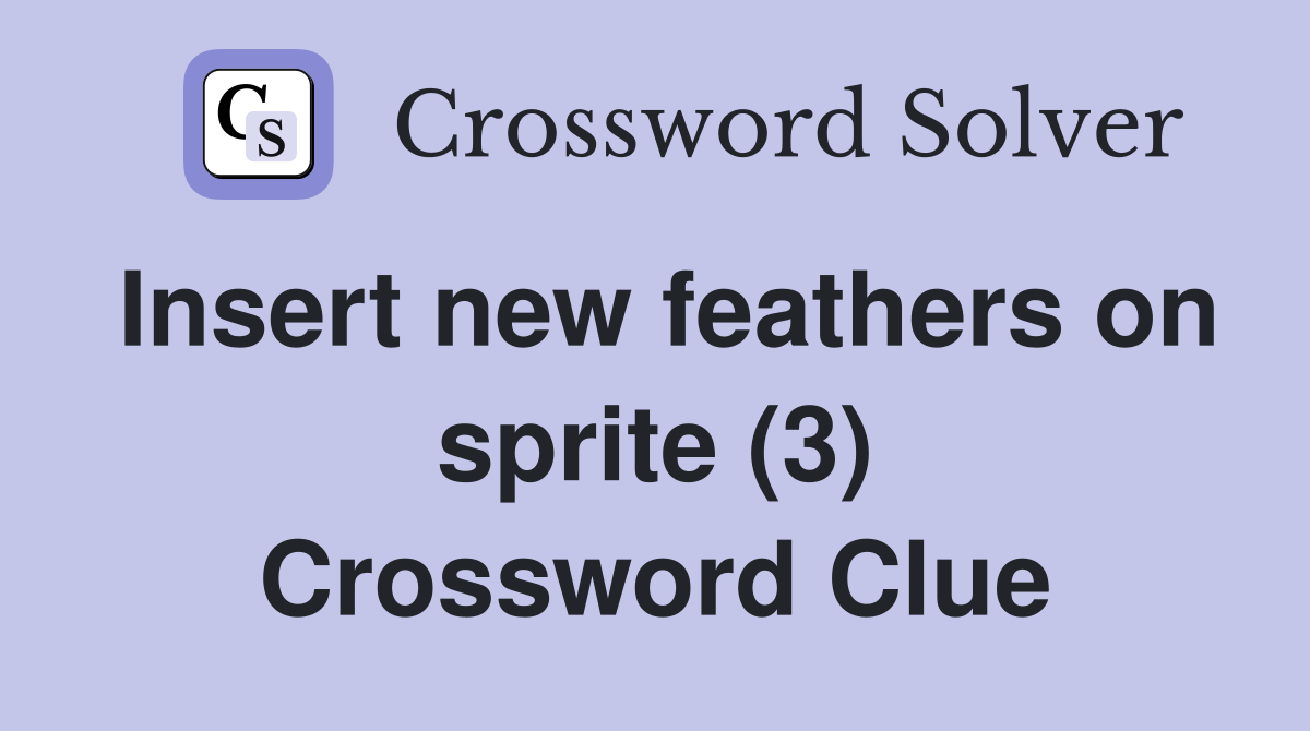 Insert new feathers on sprite (3) Crossword Clue Answers Crossword Solver